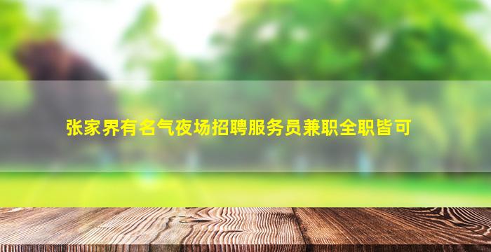 张家界有名气夜场招聘服务员兼职全职皆可