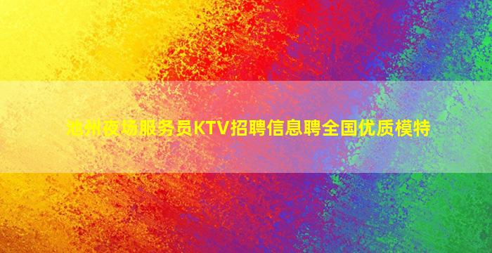 池州夜场服务员KTV招聘信息聘全国优质模特