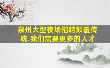 泉州大型夜场招聘颠覆传统.我们需要更多的人才